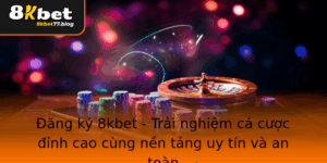 Ang Ky 8Kbet Trai Nghiem Ca Cuoc Inh Cao Cung Nen Tang Uy Tin Va An Toan