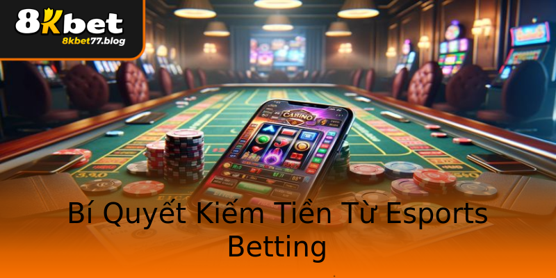Bí Quyết Kiếm Tiền Từ Esports Betting Bí Quyết Kiếm Tiền Từ Esports Betting