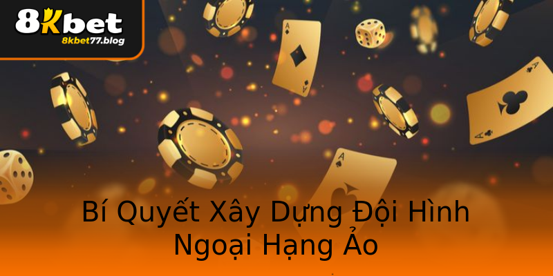 Bí Quyết Xây Dựng Đội Hình Ngoại Hạng Ảo Bí Quyết Xây Dựng Đội Hình Ngoại Hạng Ảo