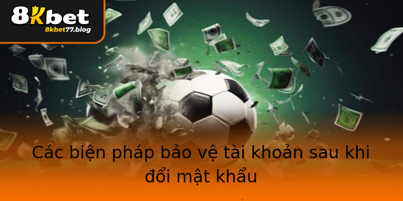 Các biện pháp bảo vệ tài khoản sau khi đổi mật khẩu Các biện pháp bảo vệ tài khoản sau khi đổi mật khẩu