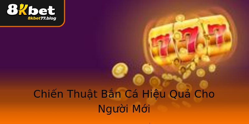 Chiến Thuật Bắn Cá Hiệu Quả Cho Người Mới Chiến Thuật Bắn Cá Hiệu Quả Cho Người Mới