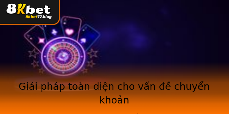 Giải pháp toàn diện cho vấn đề chuyển khoản Giải pháp toàn diện cho vấn đề chuyển khoản