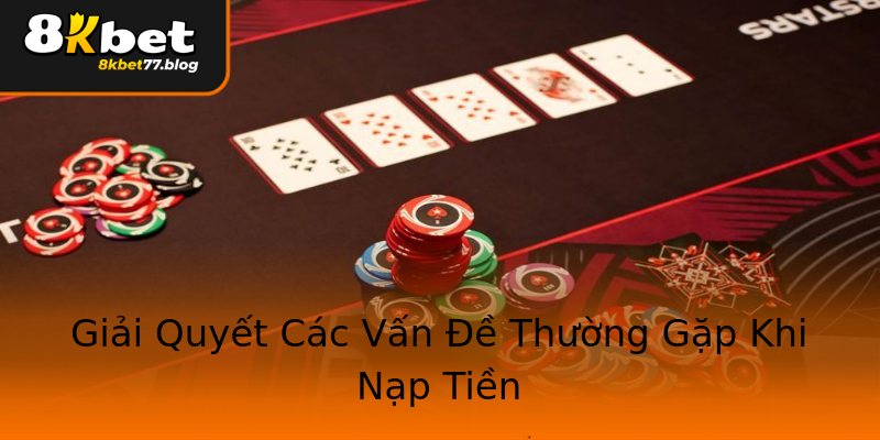 Giải Quyết Các Vấn Đề Thường Gặp Khi Nạp Tiền Giải Quyết Các Vấn Đề Thường Gặp Khi Nạp Tiền