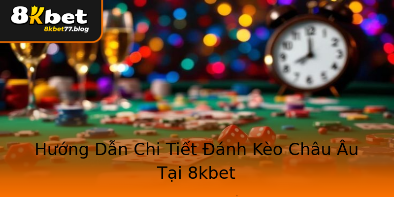 Hướng Dẫn Chi Tiết Đánh Kèo Châu Âu Tại 8kbet Hướng Dẫn Chi Tiết Đánh Kèo Châu Âu Tại 8kbet