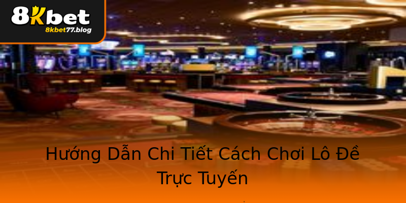 Hướng Dẫn Chi Tiết Cách Chơi Lô Đề Trực Tuyến Hướng Dẫn Chi Tiết Cách Chơi Lô Đề Trực Tuyến