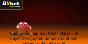 Huong Dan Nap Tien Usdt 8Kbet Bi Quyet E Nap Tien An Toan Va Nhanh Chong Tu Au En Cuoi