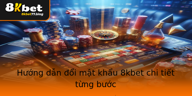 Hướng dẫn đổi mật khẩu 8kbet chi tiết từng bước Hướng dẫn đổi mật khẩu 8kbet chi tiết từng bước