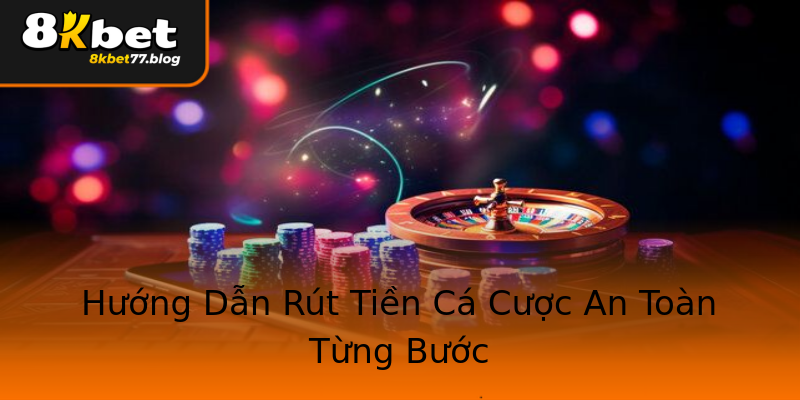 Hướng Dẫn Rút Tiền Cá Cược An Toàn Từng Bước Hướng Dẫn Rút Tiền Cá Cược An Toàn Từng Bước