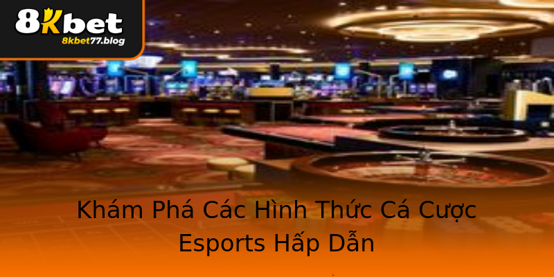 Khám Phá Các Hình Thức Cá Cược Esports Hấp Dẫn Khám Phá Các Hình Thức Cá Cược Esports Hấp Dẫn