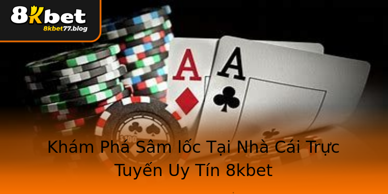 Khám Phá Sâm lốc Tại Nhà Cái Trực Tuyến Uy Tín 8kbet Khám Phá Sâm lốc Tại Nhà Cái Trực Tuyến Uy Tín 8kbet