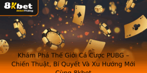Kham Pha The Gioi Ca Cuoc Pubg Chien Thuat Bi Quyet Va Xu Huong Moi Cung 8Kbet