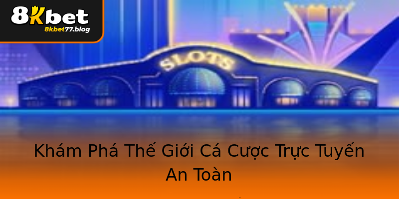 Khám Phá Thế Giới Cá Cược Trực Tuyến An Toàn Khám Phá Thế Giới Cá Cược Trực Tuyến An Toàn