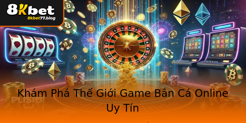 Khám Phá Thế Giới Game Bắn Cá Online Uy Tín Khám Phá Thế Giới Game Bắn Cá Online Uy Tín