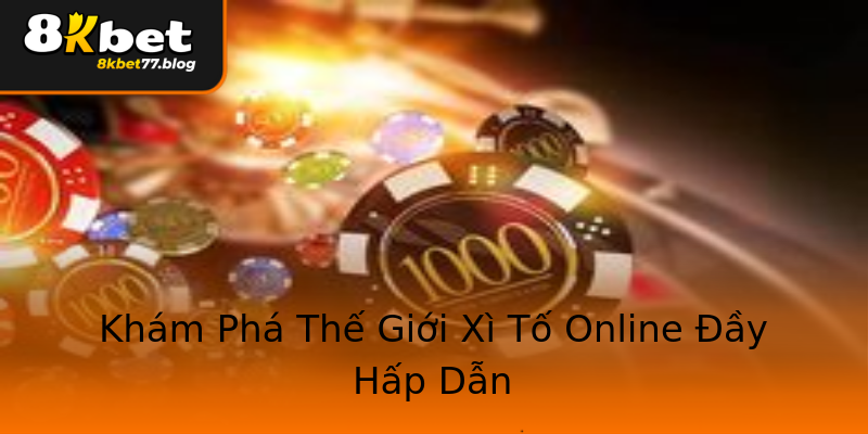 Khám Phá Thế Giới Xì Tố Online Đầy Hấp Dẫn Khám Phá Thế Giới Xì Tố Online Đầy Hấp Dẫn