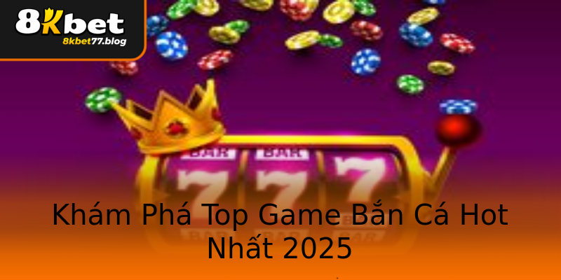 Khám Phá Top Game Bắn Cá Hot Nhất 2025 Khám Phá Top Game Bắn Cá Hot Nhất 2025
