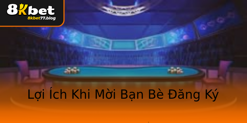 Lợi Ích Khi Mời Bạn Bè Đăng Ký Lợi Ích Khi Mời Bạn Bè Đăng Ký