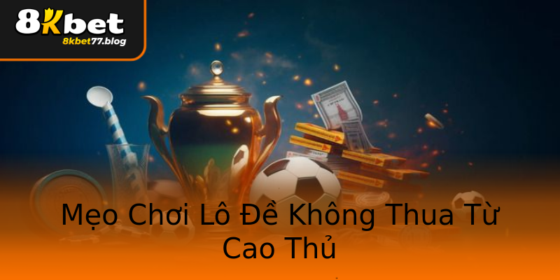 Mẹo Chơi Lô Đề Không Thua Từ Cao Thủ Mẹo Chơi Lô Đề Không Thua Từ Cao Thủ
