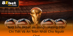 Nap Tien 8Kbet De Dang Huong Dan Chi Tiet Va An Toan Nhat Cho Nguoi Choi