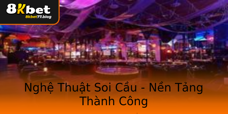 Nghệ Thuật Soi Cầu - Nền Tảng Thành Công Nghệ Thuật Soi Cầu - Nền Tảng Thành Công