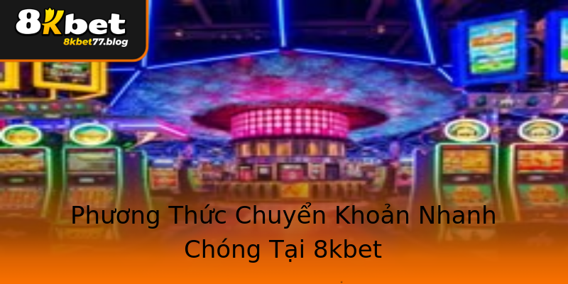 Phương Thức Chuyển Khoản Nhanh Chóng Tại 8kbet Phương Thức Chuyển Khoản Nhanh Chóng Tại 8kbet