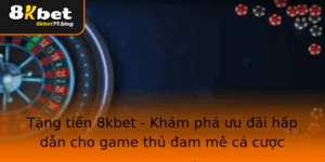 Tang Tien 8Kbet Kham Pha Uu Ai Hap Dan Cho Game Thu Am Me Ca Cuoc