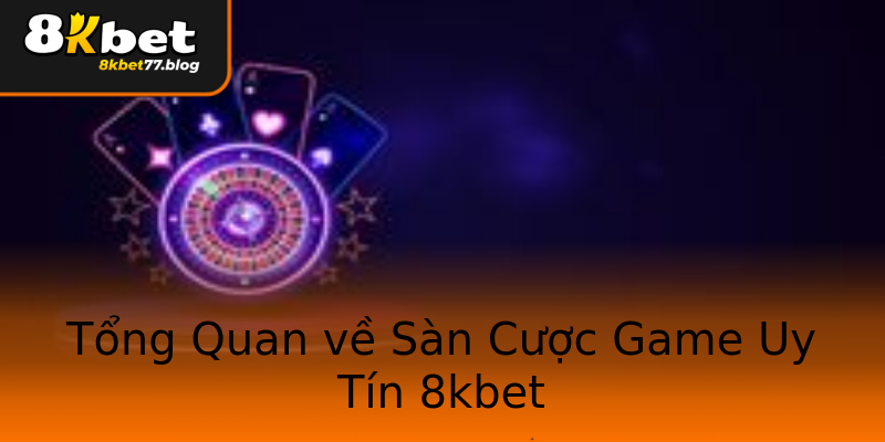 Tổng Quan về Sàn Cược Game Uy Tín 8kbet Tổng Quan về Sàn Cược Game Uy Tín 8kbet