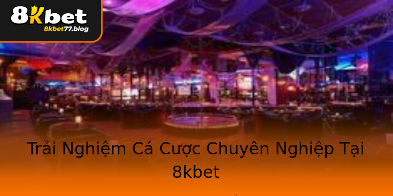 Trải Nghiệm Cá Cược Chuyên Nghiệp Tại 8kbet Trải Nghiệm Cá Cược Chuyên Nghiệp Tại 8kbet