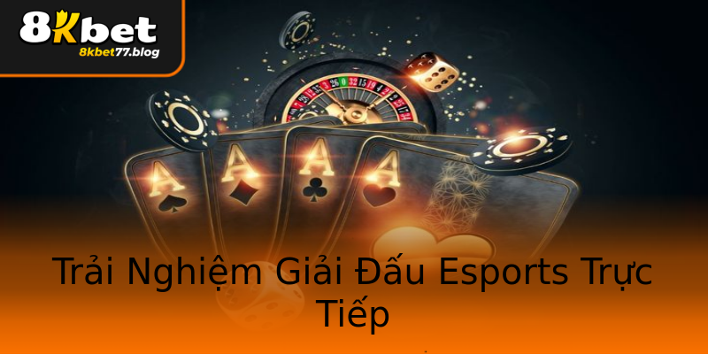 Trải Nghiệm Giải Đấu Esports Trực Tiếp Trải Nghiệm Giải Đấu Esports Trực Tiếp