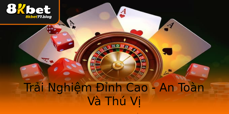 Trải Nghiệm Đỉnh Cao - An Toàn Và Thú Vị Trải Nghiệm Đỉnh Cao - An Toàn Và Thú Vị