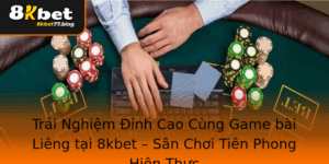 Trai Nghiem Inh Cao Cung Game Bai Lieng Tai 8Kbet San Choi Tien Phong Hien Thuc