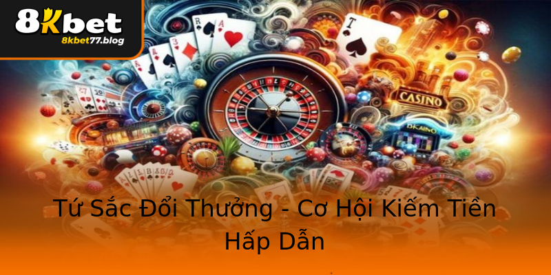 Tứ Sắc Đổi Thưởng - Cơ Hội Kiếm Tiền Hấp Dẫn Tứ Sắc Đổi Thưởng - Cơ Hội Kiếm Tiền Hấp Dẫn