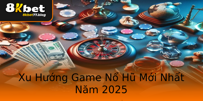 Xu Hướng Game Nổ Hũ Mới Nhất Năm 2025 Xu Hướng Game Nổ Hũ Mới Nhất Năm 2025